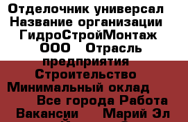 Отделочник-универсал › Название организации ­ ГидроСтройМонтаж, ООО › Отрасль предприятия ­ Строительство › Минимальный оклад ­ 30 000 - Все города Работа » Вакансии   . Марий Эл респ.,Йошкар-Ола г.